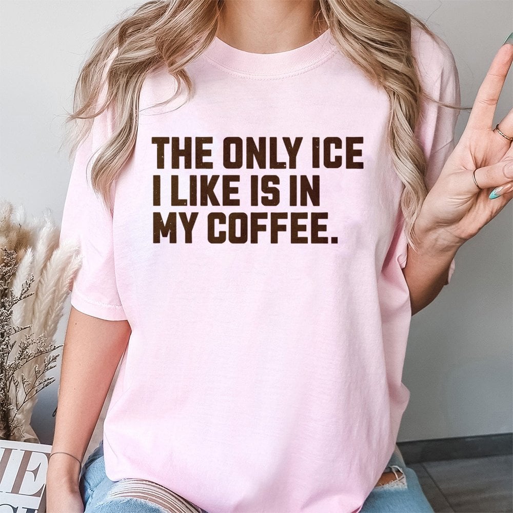 The Only Ice I Like Is In My Coffee T-Shirt | Funny Coffee Lover Graphic Tee | 100% Cotton Premium Unisex Shirt | Cute Gift f