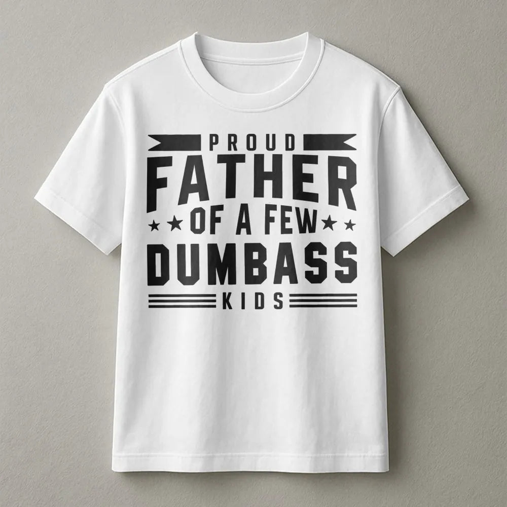 Proud Father Of A Few Dumbass Kids T-Shirt | Funny Sarcastic Dad Joke Graphic Tee | Premium Cotton Casual Wear | Perfect Gag 