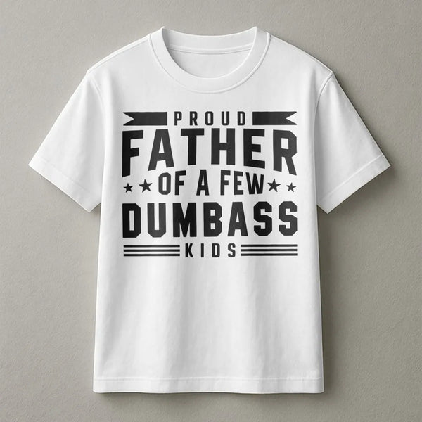 Proud Father Of A Few Dumbass Kids T-Shirt | Funny Sarcastic Dad Joke Graphic Tee | Premium Cotton Casual Wear | Perfect Gag 