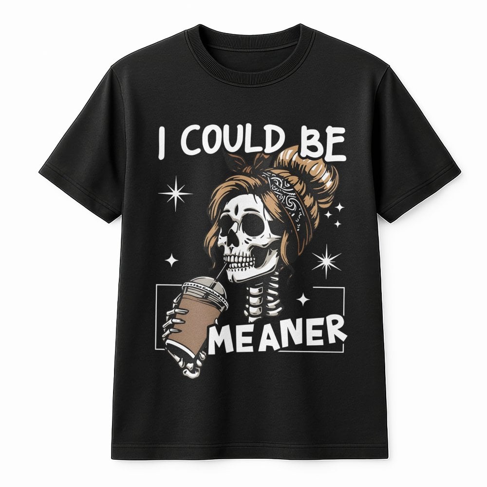 I Could Be Meaner T-Shirt | Sarcastic Skeleton Coffee Lover Graphic Tee | Premium Cotton Casual Apparel | Funny Sassy Gift Fo