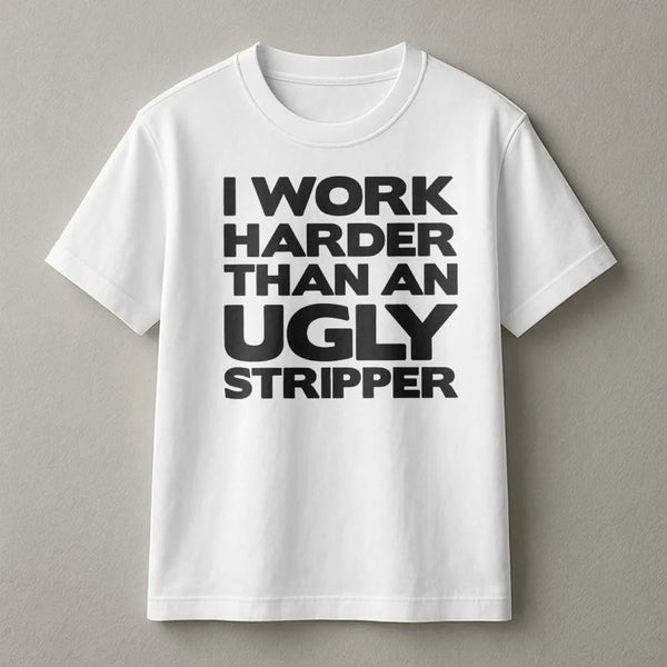 I Work Harder Than An Ugly Stripper T-Shirt | Funny Sarcastic Job Quote Graphic Tee | Premium Cotton Casual Apparel | Gag Gif