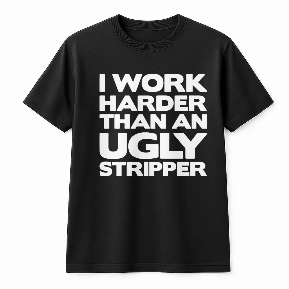 I Work Harder Than An Ugly Stripper T-Shirt | Funny Sarcastic Job Quote Graphic Tee | Premium Cotton Casual Apparel | Gag Gif