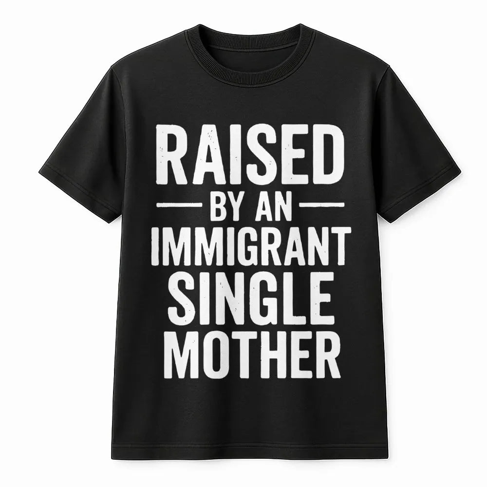 Raised By An Immigrant Single Mother T-Shirt | Empowering Family Pride Graphic | 100% Premium Cotton Tee | Meaningful Gift Fo
