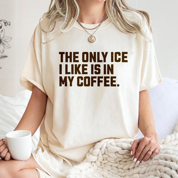 The Only Ice I Like Is In My Coffee T-Shirt | Funny Coffee Lover Graphic Tee | 100% Cotton Premium Unisex Shirt | Cute Gift f