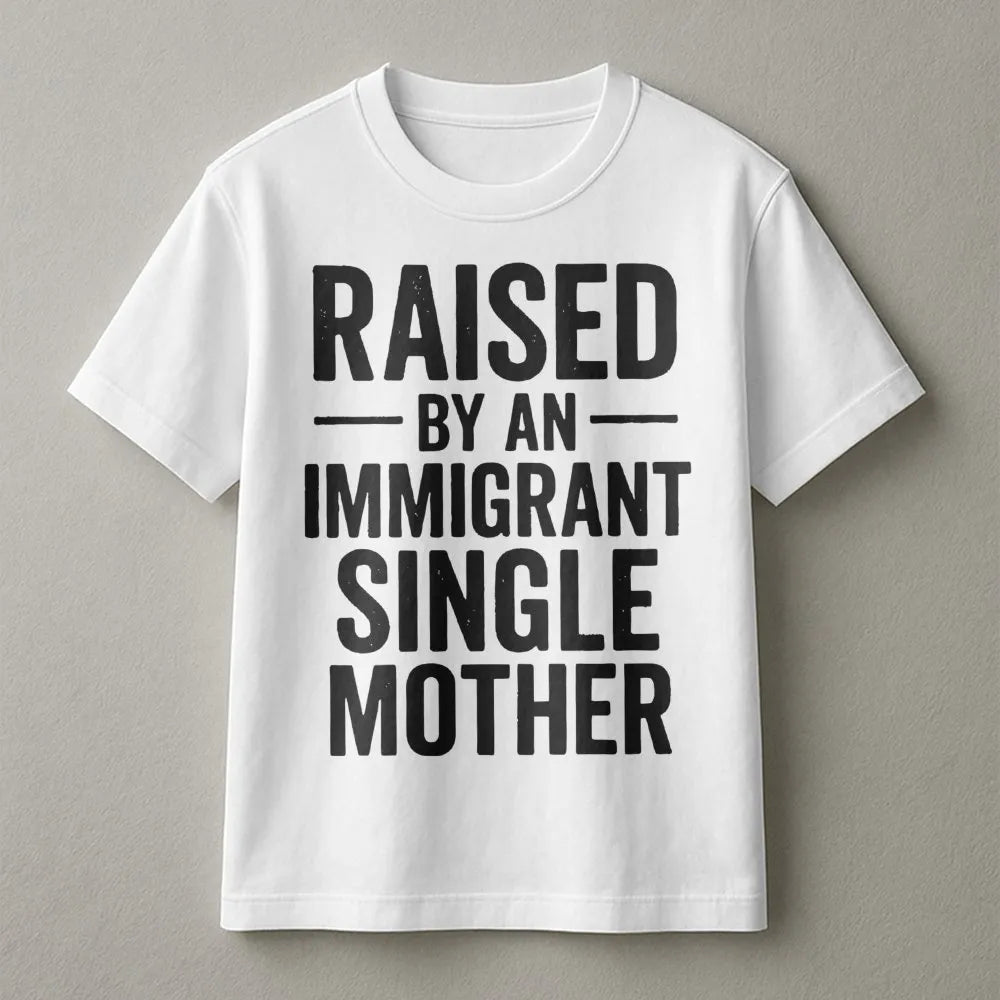 Raised By An Immigrant Single Mother T-Shirt | Empowering Family Pride Graphic | 100% Premium Cotton Tee | Meaningful Gift Fo